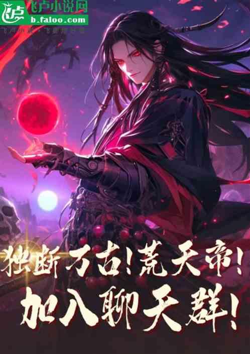 我!独断万古!蛛天帝加入聊天群