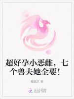 超好孕小恶雌，七个兽夫她全要！