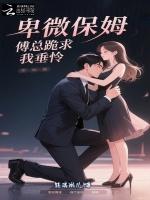 卑微保姆？傅总跪求我垂怜