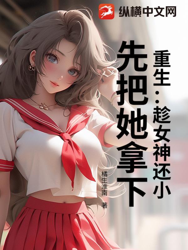 重生：趁女神还小，先把她拿下！