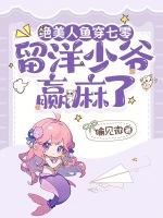 绝美人鱼穿七零，留洋少爷赢麻了