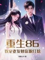 重生86，我宠妻发财你眼红啥？