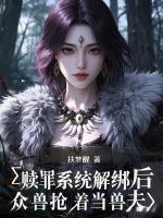 赎罪系统解绑后：众兽抢着当兽夫