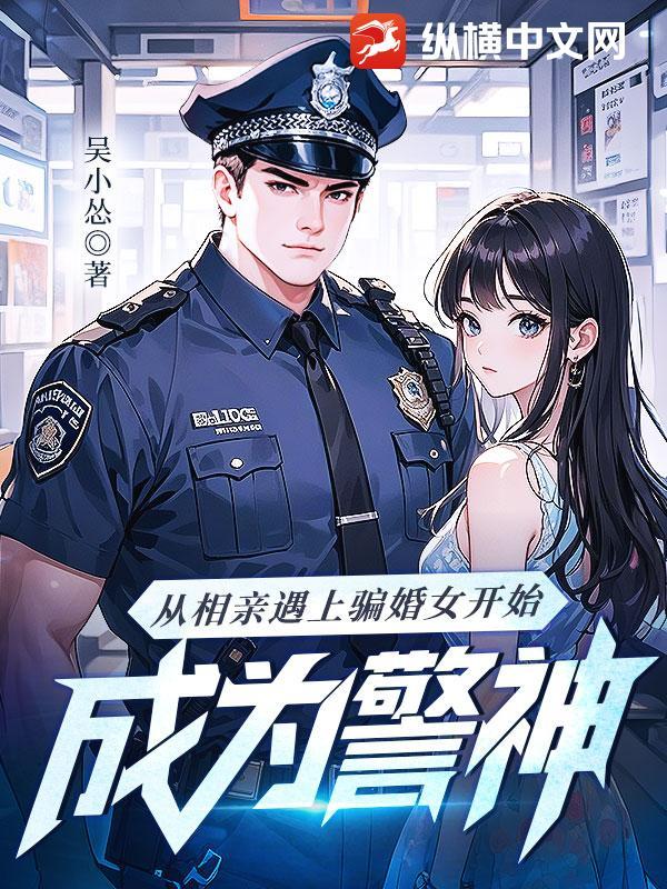从相亲遇上骗婚女开始，成为警神！