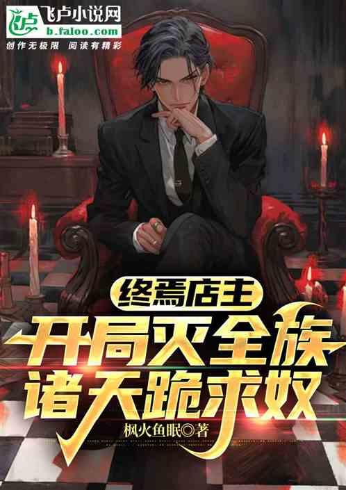 终焉店主开局灭全族诸天跪求为奴