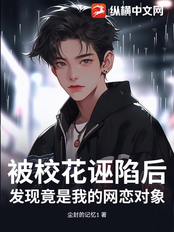 被校花诬陷后，发现竟是我的网恋对象
