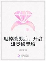 甩掉渣男后，开启雄竞修罗场
